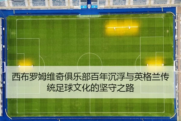 西布罗姆维奇俱乐部百年沉浮与英格兰传统足球文化的坚守之路
