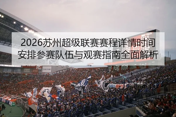 2026苏州超级联赛赛程详情时间安排参赛队伍与观赛指南全面解析