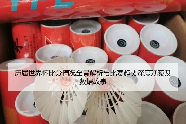 历届世界杯比分情况全景解析与比赛趋势深度观察及数据故事