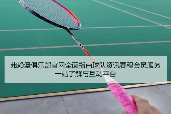 弗赖堡俱乐部官网全面指南球队资讯赛程会员服务一站了解与互动平台