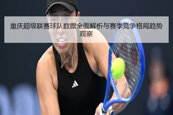 重庆超级联赛球队数据全面解析与赛季竞争格局趋势观察