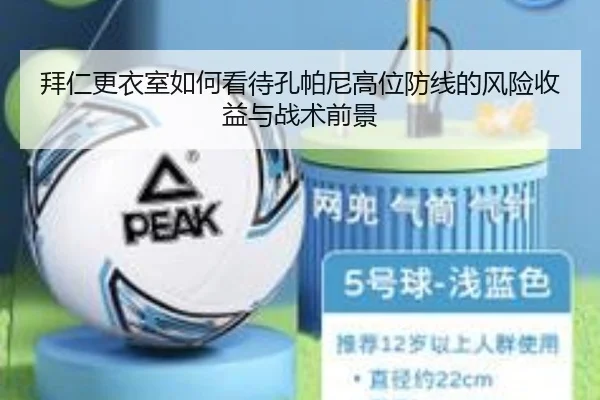 拜仁更衣室如何看待孔帕尼高位防线的风险收益与战术前景